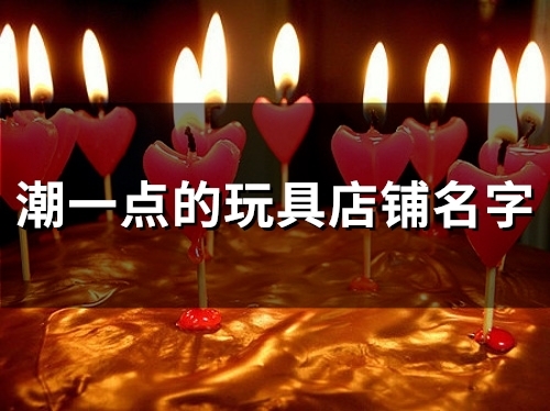 潮一点的玩具店铺名字(48个)