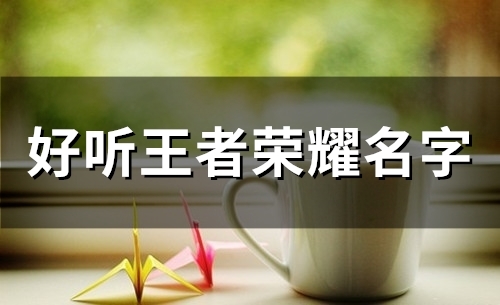 好听王者荣耀名字(56个)
