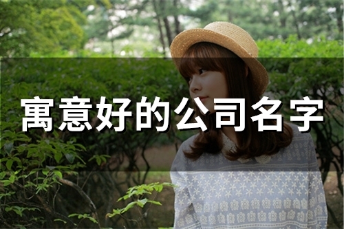 寓意好的公司名字(43个) 寓意好的公司名字(43个)