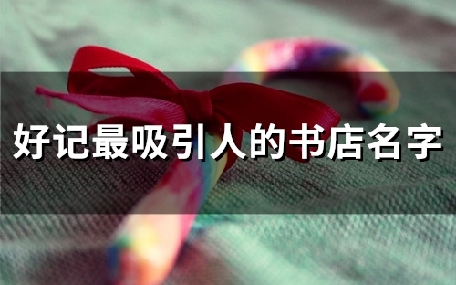 好记最吸引人的书店名字(54个) 好记最吸引人的书店名字(54个)