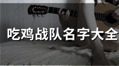 吃鸡战队名字大全(精选59个)