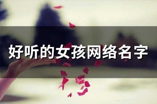 好听的女孩网络名字(精选51个) 好听的女孩网络名字(精选51个)