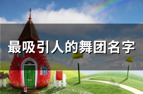 最吸引人的舞团名字(精选57个) 最吸引人的舞团名字(精选57个)