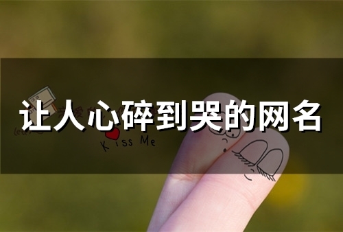 让人心碎到哭的网名(精选47个) 让人心碎到哭的网名(精选47个)