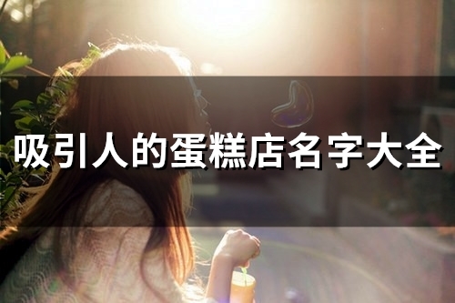 吸引人的蛋糕店名字大全(59个) 吸引人的蛋糕店名字大全(59个)