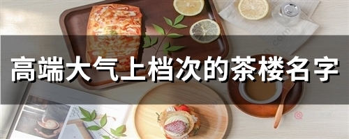 高端大气上档次的茶楼名字(59个)