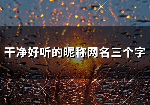 干净好听的昵称网名三个字(精选592个)