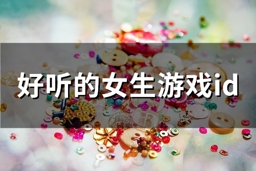 好听的女生游戏id(精选50个) 好听的女生游戏id(精选50个)