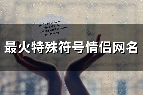 最火特殊符号情侣网名(精选59个) 最火特殊符号情侣网名(精选59个)