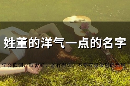 姓董的洋气一点的名字(51个)