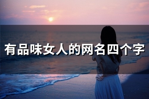有品味女人的网名四个字(精选58个) 有品味女人的网名四个字(精选58个)