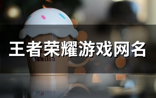 王者荣耀游戏网名(48个) 王者荣耀游戏网名(48个)