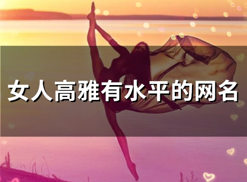 女人高雅有水平的网名(60个) 女人高雅有水平的网名(60个)
