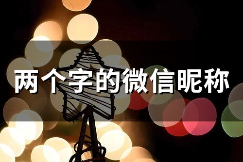 两个字的微信昵称(精选51个) 两个字的微信昵称(精选51个)