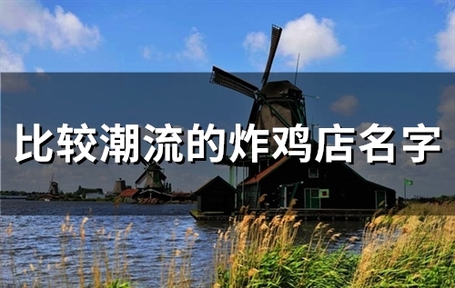 比较潮流的炸鸡店名字(精选57个)