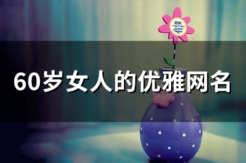 60岁女人的优雅网名(57个)