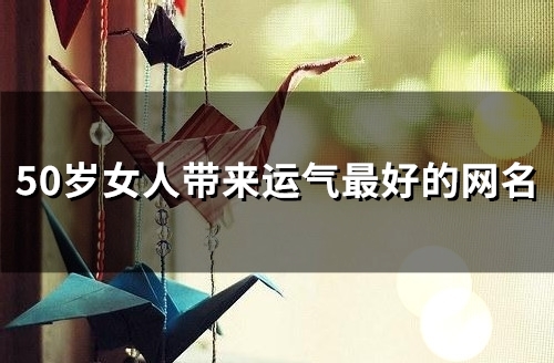 50岁女人带来运气最好的网名(188个)