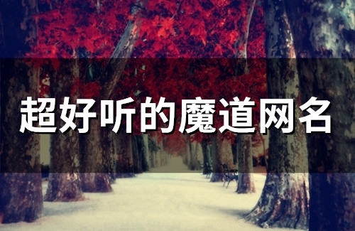 超好听的魔道网名(182个) 超好听的魔道网名(182个)