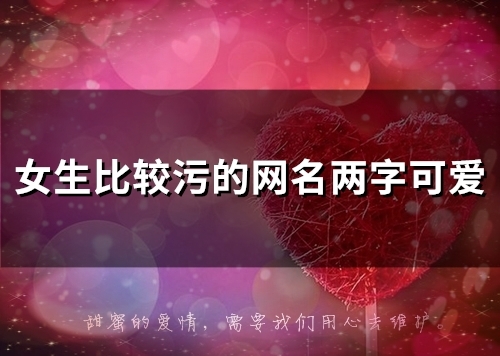 女生比较污的网名两字可爱(80个)