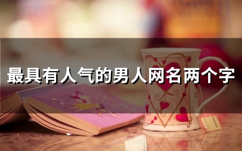 最具有人气的男人网名两个字(133个) 最具有人气的男人网名两个字(133个)