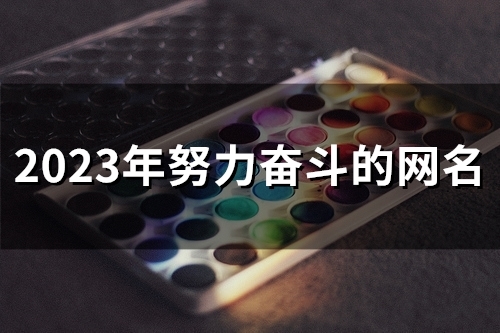 2023年努力奋斗的网名(精选121个)