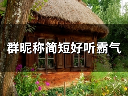 群昵称简短好听霸气(精选80个)