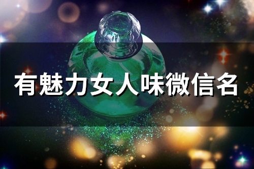 有魅力女人味微信名(精选253个) 有魅力女人味微信名(精选253个)