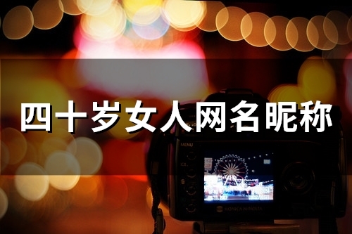 四十岁女人网名昵称(108个) 四十岁女人网名昵称(108个)