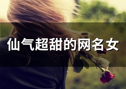 仙气超甜的网名女(精选233个)