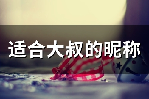 适合大叔的昵称(精选103个) 适合大叔的昵称(精选103个)
