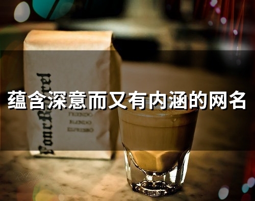 蕴含深意而又有内涵的网名(80个) 蕴含深意而又有内涵的网名(80个)