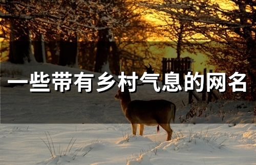 一些带有乡村气息的网名(80个) 一些带有乡村气息的网名(80个)