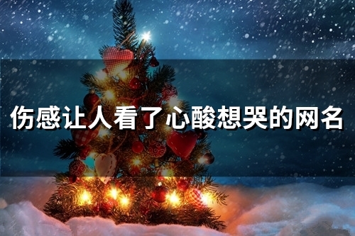 伤感让人看了心酸想哭的网名(精选160个) 伤感让人看了心酸想哭的网名(精选160个)