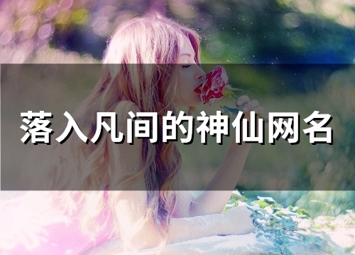 落入凡间的神仙网名(精选121个)
