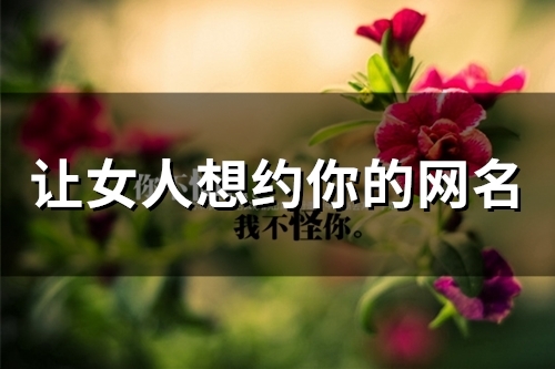 让女人想约你的网名(95个) 让女人想约你的网名(95个)