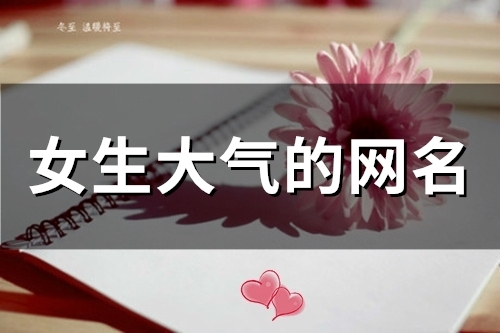 女生大气的网名(精选104个) 女生大气的网名(精选104个)