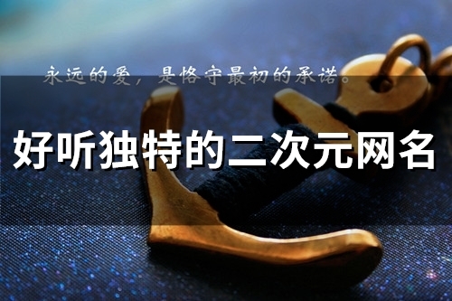 好听独特的二次元网名(精选113个) 好听独特的二次元网名(精选113个)