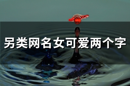 另类网名女可爱两个字(137个)