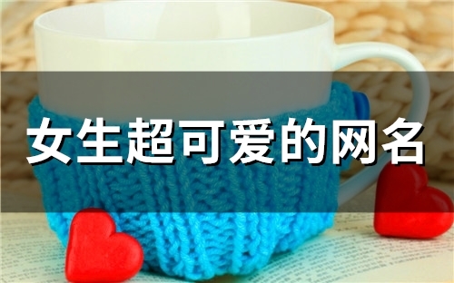 女生超可爱的网名(精选111个)