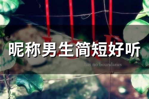 昵称男生简短好听(精选152个) 昵称男生简短好听(精选152个)