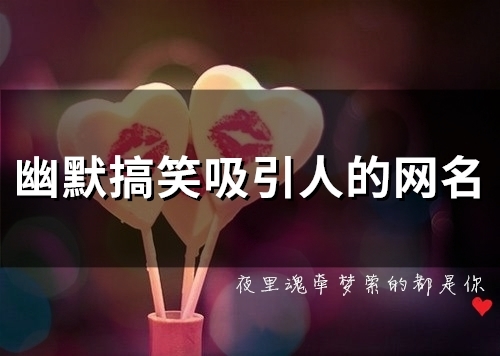 幽默搞笑吸引人的网名(精选94个) 幽默搞笑吸引人的网名(精选94个)