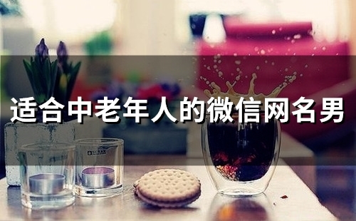 适合中老年人的微信网名男(精选137个)