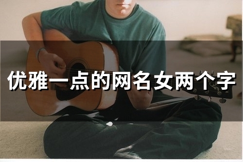 优雅一点的网名女两个字(90个) 优雅一点的网名女两个字(90个)