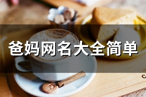 爸妈网名大全简单(精选81个)