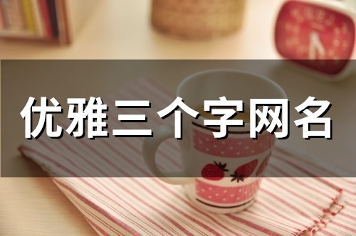 优雅三个字网名(精选133个) 优雅三个字网名(精选133个)