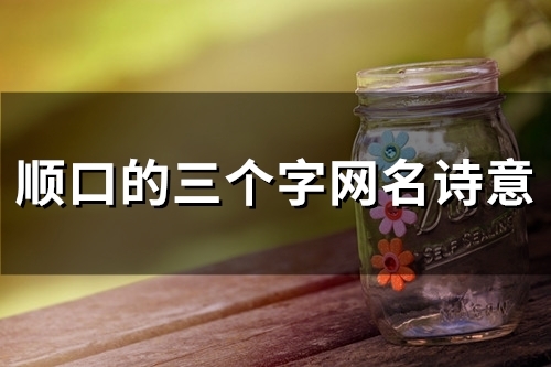 顺口的三个字网名诗意(精选145个)