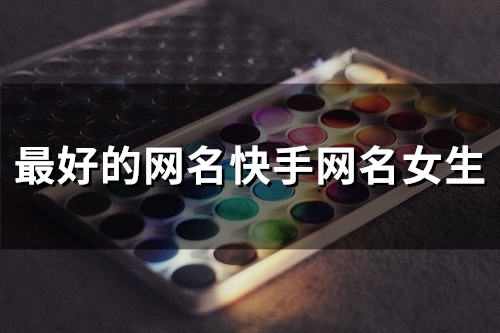 最好的网名快手网名女生(90个) 最好的网名快手网名女生(90个)