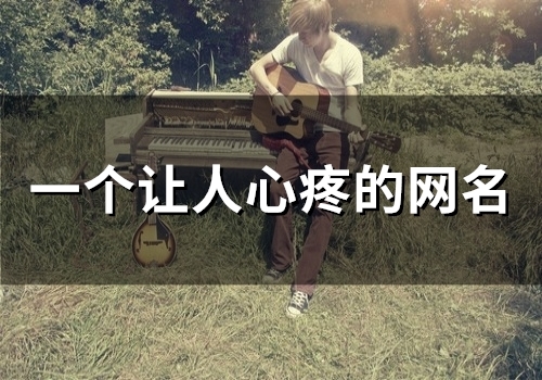 一个让人心疼的网名(精选95个) 一个让人心疼的网名(精选95个)