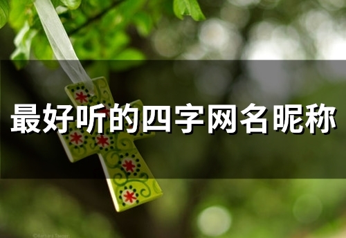 最好听的四字网名昵称(118个)
