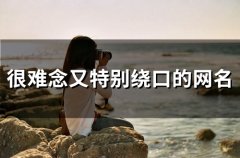 很难念又特别绕口的网名(134个)